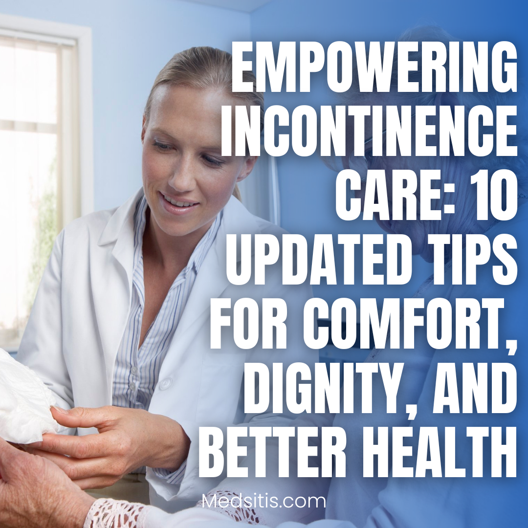 Empowering Incontinence Care: 10 Updated Tips for Comfort, Dignity, and Better Health